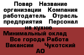 Повар › Название организации ­ Компания-работодатель › Отрасль предприятия ­ Персонал на кухню › Минимальный оклад ­ 1 - Все города Работа » Вакансии   . Чукотский АО